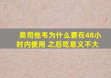 奥司他韦为什么要在48小时内使用 之后吃意义不大